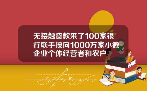 无接触贷款来了100家银行联手投向1000万家小微企业个体经营者和农户