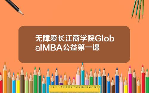 无障爱长江商学院GlobalMBA公益第一课