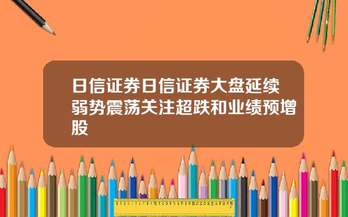 日信证券日信证券大盘延续弱势震荡关注超跌和业绩预增股