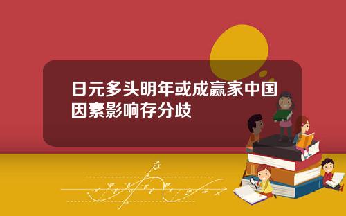 日元多头明年或成赢家中国因素影响存分歧