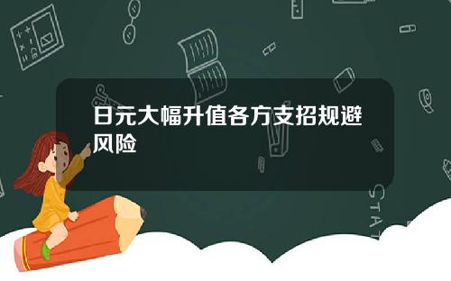 日元大幅升值各方支招规避风险