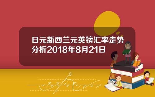 日元新西兰元英镑汇率走势分析2018年8月21日