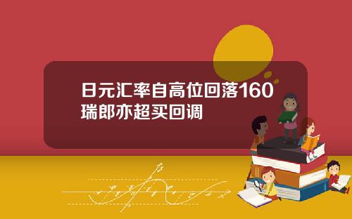 日元汇率自高位回落160瑞郎亦超买回调