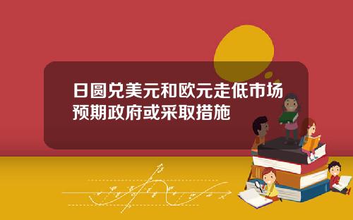 日圆兑美元和欧元走低市场预期政府或采取措施