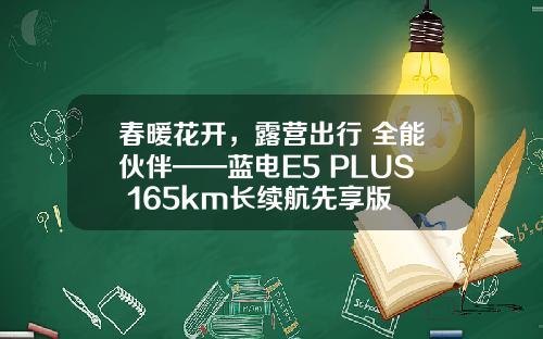 春暖花开，露营出行 全能伙伴——蓝电E5 PLUS 165km长续航先享版