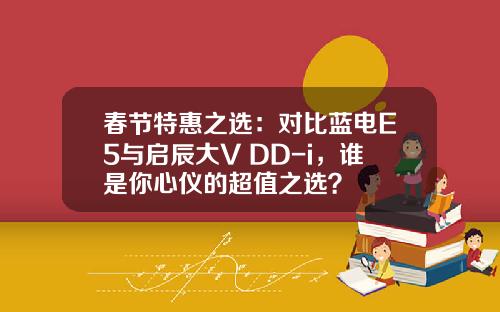 春节特惠之选：对比蓝电E5与启辰大V DD-i，谁是你心仪的超值之选？