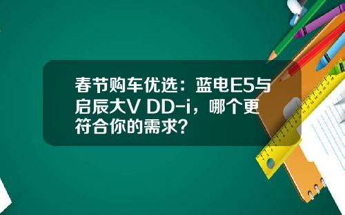 春节购车优选：蓝电E5与启辰大V DD-i，哪个更符合你的需求？
