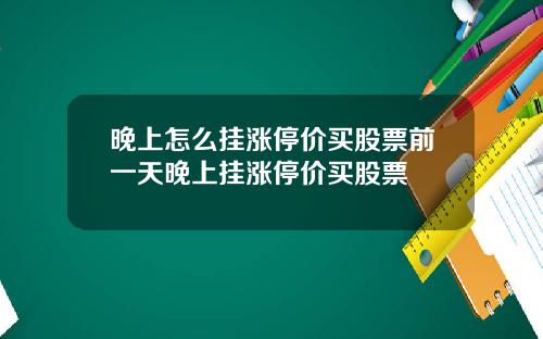 晚上怎么挂涨停价买股票前一天晚上挂涨停价买股票
