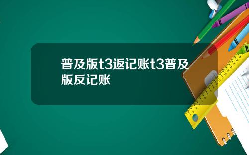 普及版t3返记账t3普及版反记账