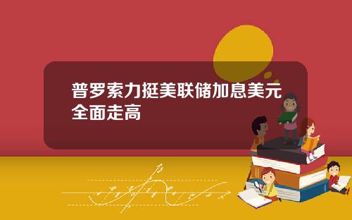 普罗索力挺美联储加息美元全面走高
