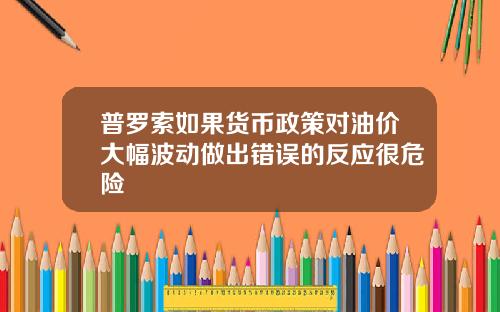 普罗索如果货币政策对油价大幅波动做出错误的反应很危险