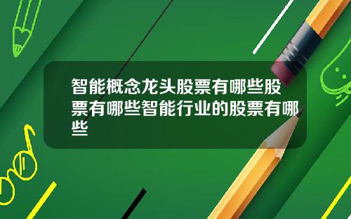 智能概念龙头股票有哪些股票有哪些智能行业的股票有哪些