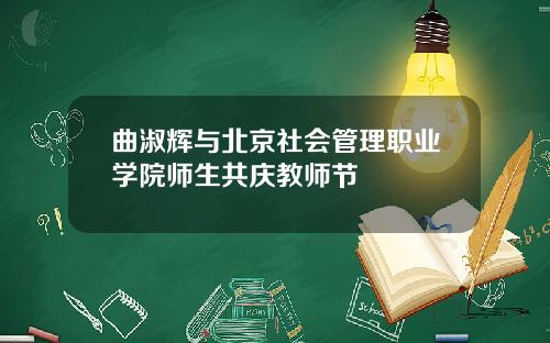 曲淑辉与北京社会管理职业学院师生共庆教师节