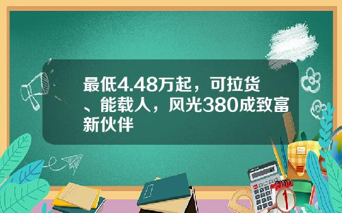 最低4.48万起，可拉货、能载人，风光380成致富新伙伴