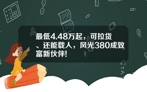最低4.48万起，可拉货、还能载人，风光380成致富新伙伴!