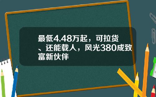 最低4.48万起，可拉货、还能载人，风光380成致富新伙伴