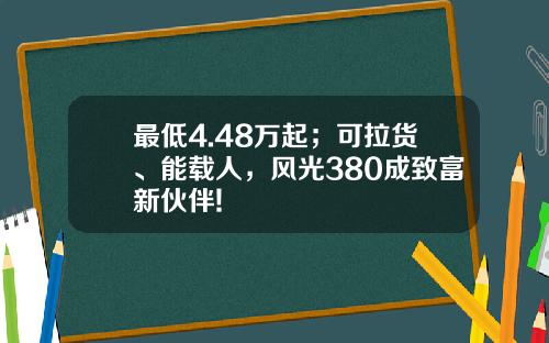最低4.48万起；可拉货、能载人，风光380成致富新伙伴!