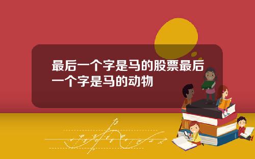 最后一个字是马的股票最后一个字是马的动物