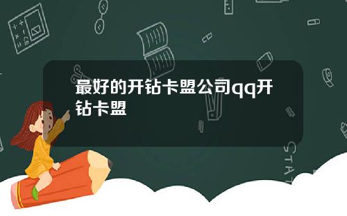 最好的开钻卡盟公司qq开钻卡盟