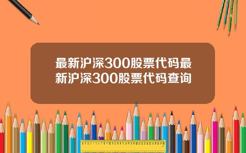 最新沪深300股票代码最新沪深300股票代码查询