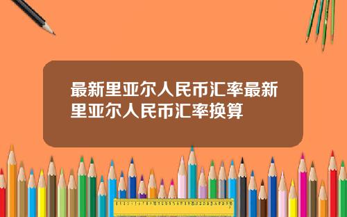 最新里亚尔人民币汇率最新里亚尔人民币汇率换算