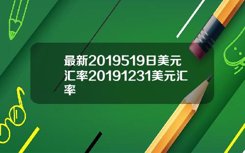 最新2019519日美元汇率20191231美元汇率