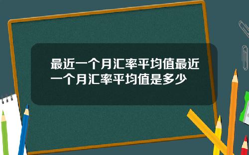 最近一个月汇率平均值最近一个月汇率平均值是多少