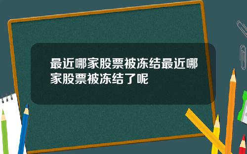 最近哪家股票被冻结最近哪家股票被冻结了呢