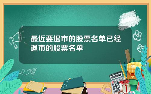 最近要退市的股票名单已经退市的股票名单