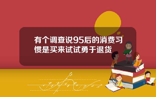 有个调查说95后的消费习惯是买来试试勇于退货