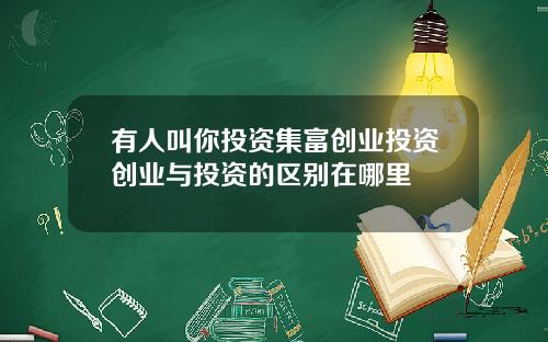 有人叫你投资集富创业投资创业与投资的区别在哪里