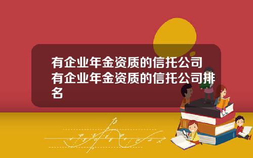 有企业年金资质的信托公司有企业年金资质的信托公司排名