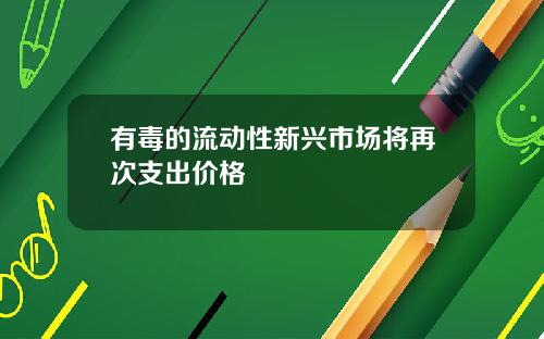 有毒的流动性新兴市场将再次支出价格