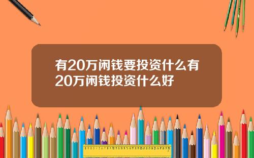 有20万闲钱要投资什么有20万闲钱投资什么好