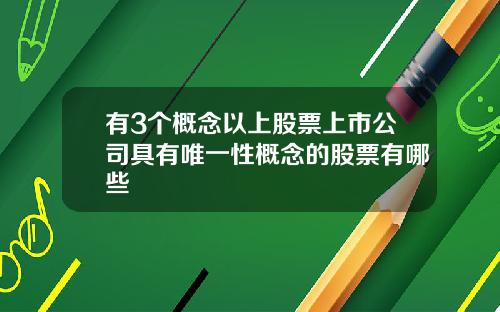 有3个概念以上股票上市公司具有唯一性概念的股票有哪些