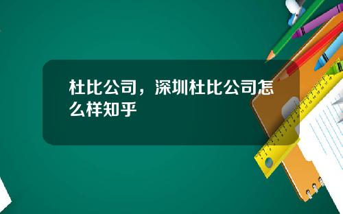 杜比公司，深圳杜比公司怎么样知乎