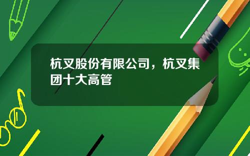 杭叉股份有限公司，杭叉集团十大高管
