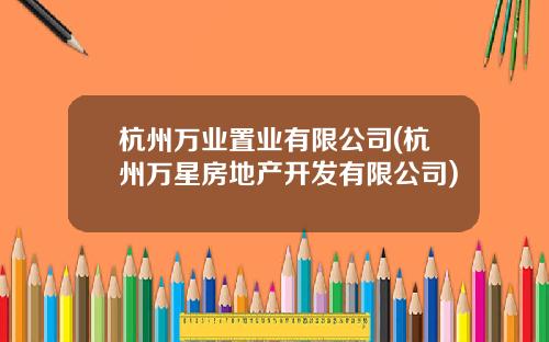 杭州万业置业有限公司(杭州万星房地产开发有限公司)