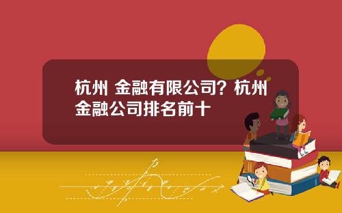 杭州 金融有限公司？杭州金融公司排名前十