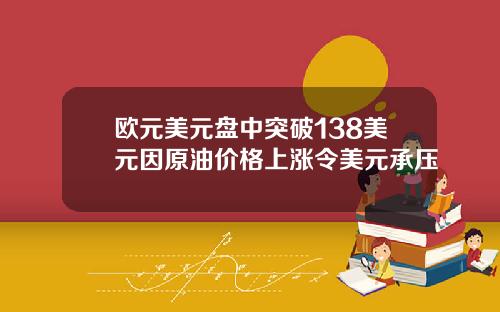 欧元美元盘中突破138美元因原油价格上涨令美元承压