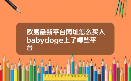 欧易最新平台网址怎么买入babydoge上了哪些平台