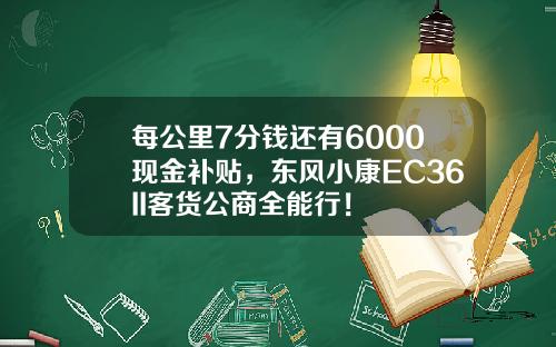 每公里7分钱还有6000现金补贴，东风小康EC36II客货公商全能行！