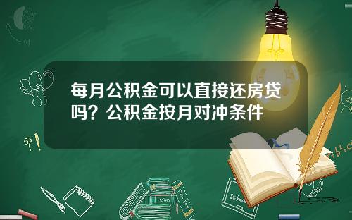 每月公积金可以直接还房贷吗？公积金按月对冲条件