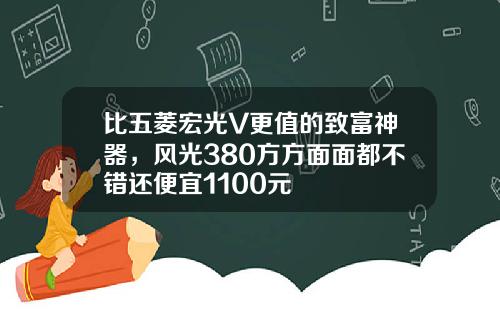 比五菱宏光V更值的致富神器，风光380方方面面都不错还便宜1100元
