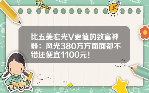 比五菱宏光V更值的致富神器：风光380方方面面都不错还便宜1100元！