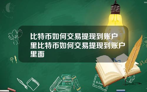 比特币如何交易提现到账户里比特币如何交易提现到账户里面