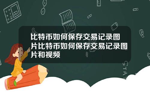 比特币如何保存交易记录图片比特币如何保存交易记录图片和视频