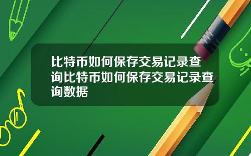 比特币如何保存交易记录查询比特币如何保存交易记录查询数据