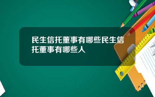 民生信托董事有哪些民生信托董事有哪些人