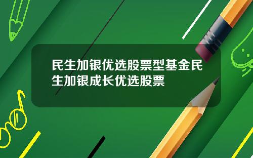 民生加银优选股票型基金民生加银成长优选股票
